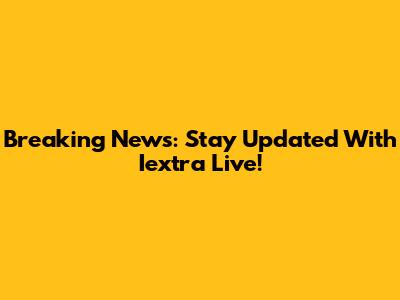 Breaking News: Stay Updated With Iextra Live!