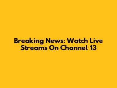 Breaking News: Watch Live Streams On Channel 13