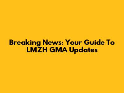 Breaking News: Your Guide To LMZH GMA Updates