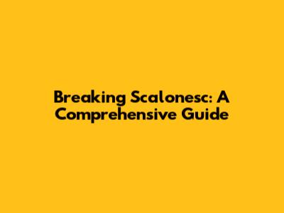 Breaking Scalonesc: A Comprehensive Guide