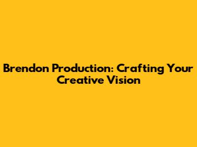 Brendon Production: Crafting Your Creative Vision