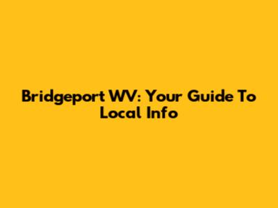 Bridgeport WV: Your Guide To Local Info