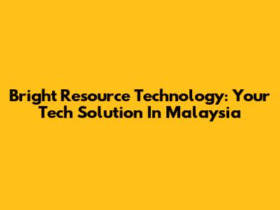 Bright Resource Technology: Your Tech Solution In Malaysia