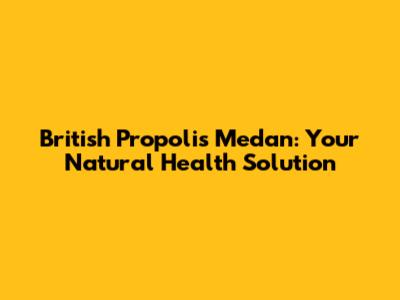 British Propolis Medan: Your Natural Health Solution