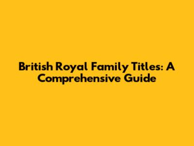 British Royal Family Titles: A Comprehensive Guide