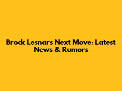 Brock Lesnar's Next Move: Latest News & Rumors