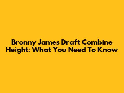 Bronny James Draft Combine Height: What You Need To Know