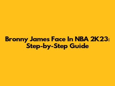 Bronny James Face In NBA 2K23: Step-by-Step Guide