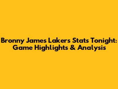 Bronny James Lakers Stats Tonight: Game Highlights & Analysis