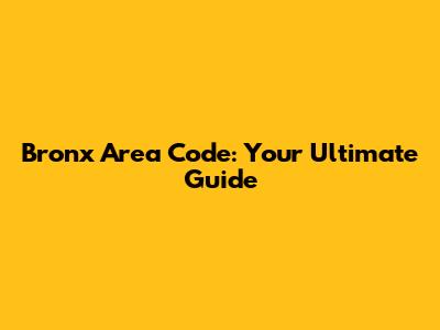 Bronx Area Code: Your Ultimate Guide