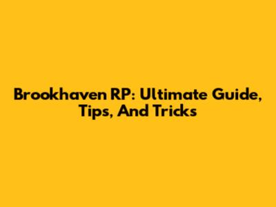 Brookhaven RP: Ultimate Guide, Tips, And Tricks