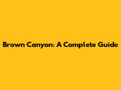 Brown Canyon: A Complete Guide