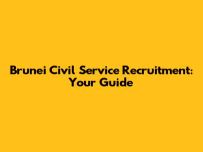 Brunei Civil Service Recruitment: Your Guide