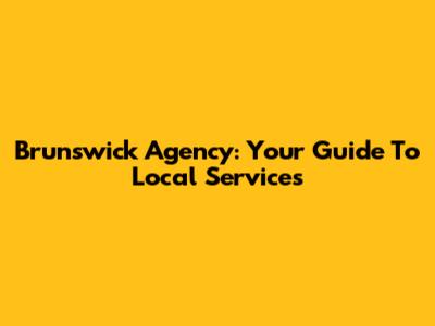 Brunswick Agency: Your Guide To Local Services