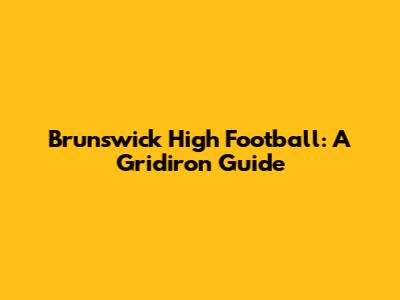 Brunswick High Football: A Gridiron Guide