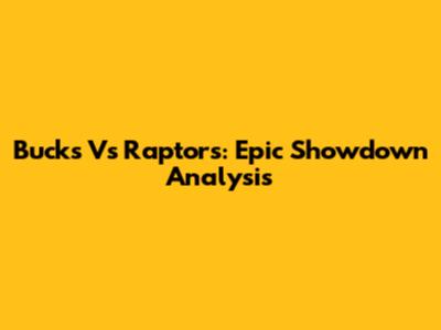 Bucks Vs Raptors: Epic Showdown Analysis