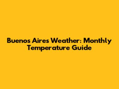 Buenos Aires Weather: Monthly Temperature Guide