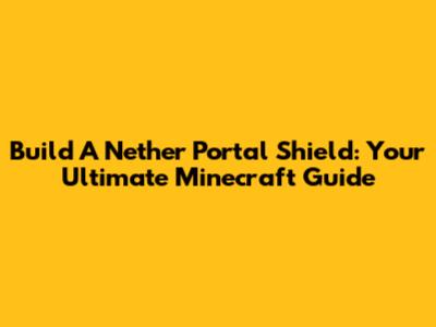 Build A Nether Portal Shield: Your Ultimate Minecraft Guide