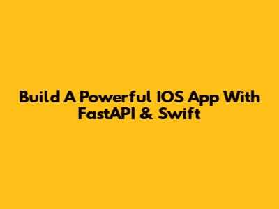 Build A Powerful IOS App With FastAPI & Swift