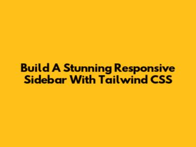 Build A Stunning Responsive Sidebar With Tailwind CSS