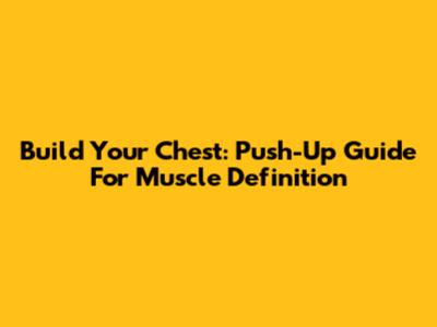 Build Your Chest: Push-Up Guide For Muscle Definition