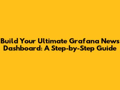 Build Your Ultimate Grafana News Dashboard: A Step-by-Step Guide