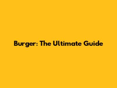 Burger: The Ultimate Guide