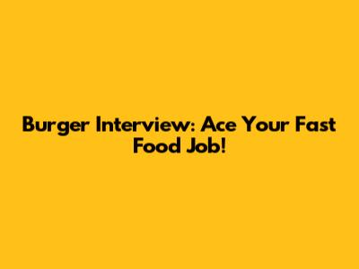 Burger Interview: Ace Your Fast Food Job!