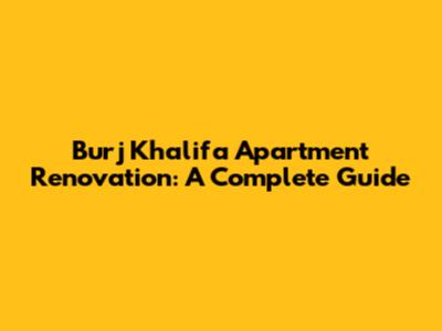 Burj Khalifa Apartment Renovation: A Complete Guide