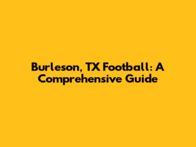 Burleson, TX Football: A Comprehensive Guide