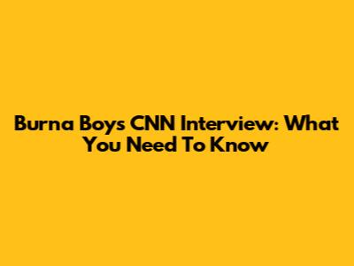 Burna Boy's CNN Interview: What You Need To Know
