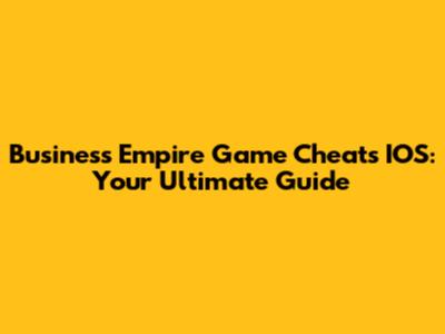Business Empire Game Cheats IOS: Your Ultimate Guide