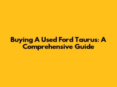 Buying A Used Ford Taurus: A Comprehensive Guide