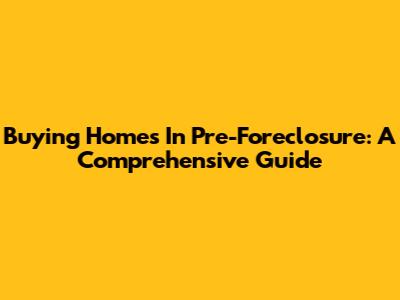 Buying Homes In Pre-Foreclosure: A Comprehensive Guide