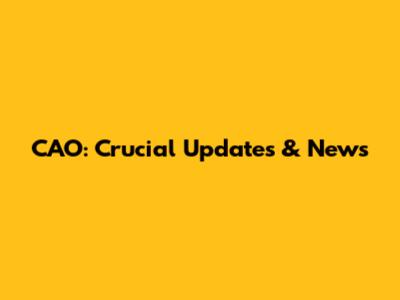 CAO: Crucial Updates & News