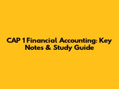 CAP 1 Financial Accounting: Key Notes & Study Guide