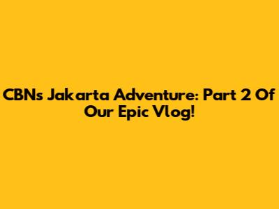 CBN's Jakarta Adventure: Part 2 Of Our Epic Vlog!