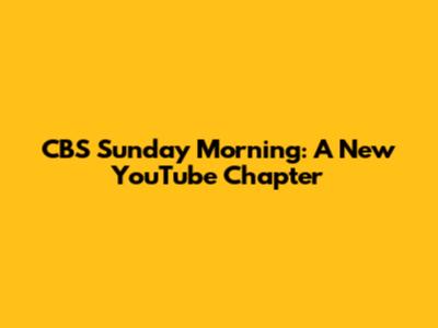 CBS Sunday Morning: A New YouTube Chapter