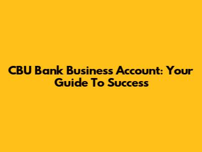 CBU Bank Business Account: Your Guide To Success