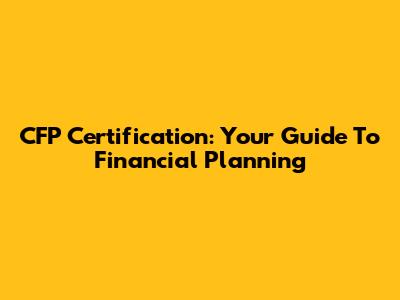 CFP Certification: Your Guide To Financial Planning
