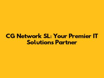 CG Network SL: Your Premier IT Solutions Partner