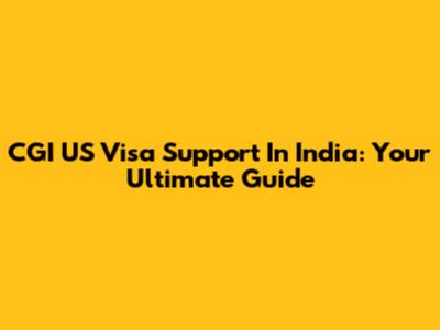 CGI US Visa Support In India: Your Ultimate Guide