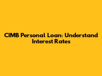 CIMB Personal Loan: Understand Interest Rates