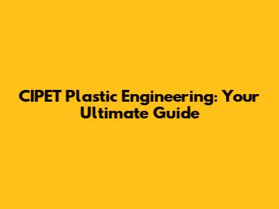 CIPET Plastic Engineering: Your Ultimate Guide