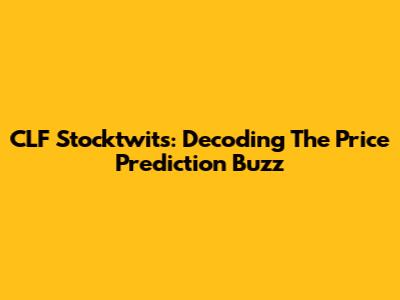 CLF Stocktwits: Decoding The Price Prediction Buzz