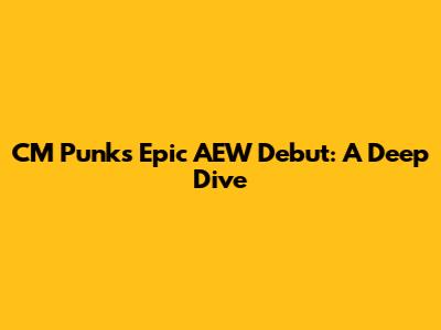 CM Punk's Epic AEW Debut: A Deep Dive