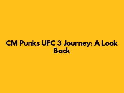 CM Punk's UFC 3 Journey: A Look Back