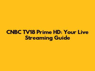 CNBC TV18 Prime HD: Your Live Streaming Guide