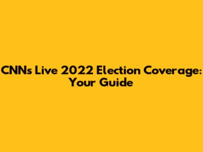 CNN's Live 2022 Election Coverage: Your Guide
