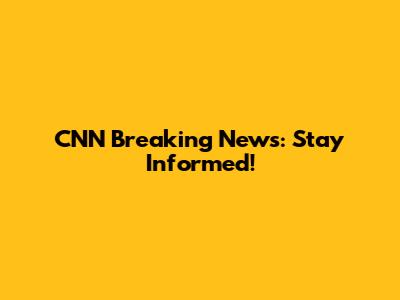 CNN Breaking News: Stay Informed!